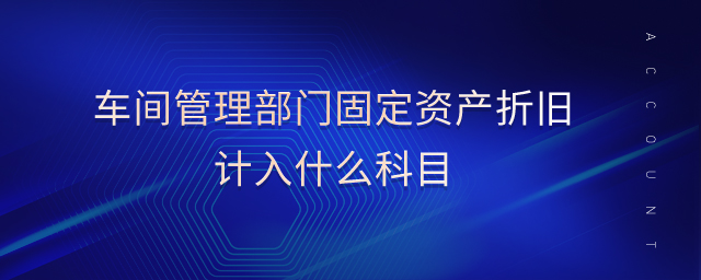 車間管理部門固定資產(chǎn)折舊計入什么科目