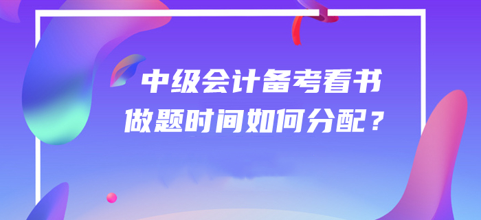 答疑解惑！2020年中級(jí)會(huì)計(jì)師備考看書(shū)和做題時(shí)間如何分配？