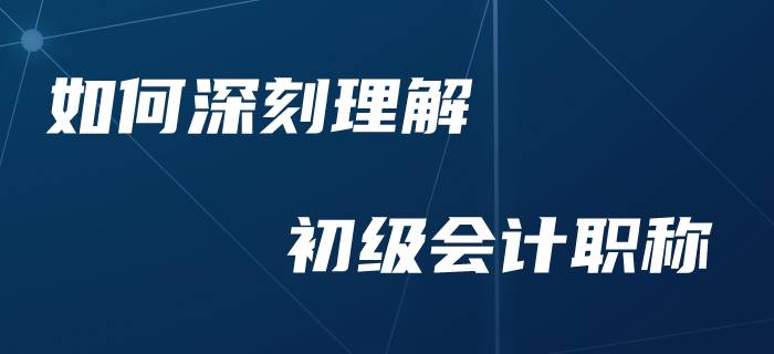 零基礎(chǔ)考生如何加深對于初級會計的理解？