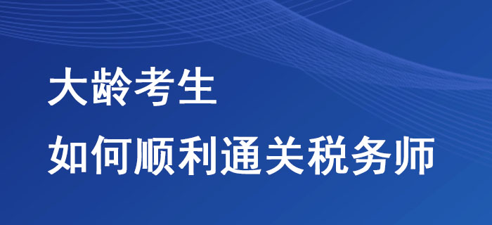 大齡考生如何順利通關(guān)稅務(wù)師？這些方法不要錯過！