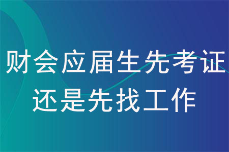 財會應屆生先考證還是先找工作？