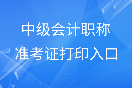 貴州中級會計職稱準(zhǔn)考證打印入口在哪？