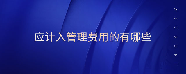 應(yīng)計入管理費用的有哪些