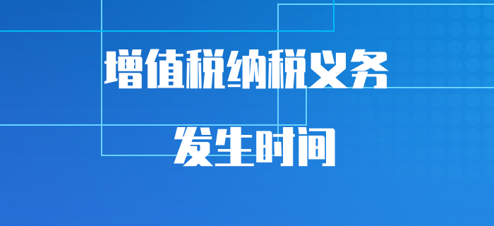 初級(jí)會(huì)計(jì)易混知識(shí)點(diǎn)突破，帶你搞清增值稅納稅義務(wù)的發(fā)生時(shí)間！