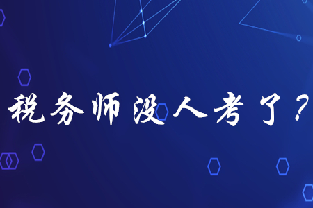 稅務(wù)師已經(jīng)沒(méi)人考了？