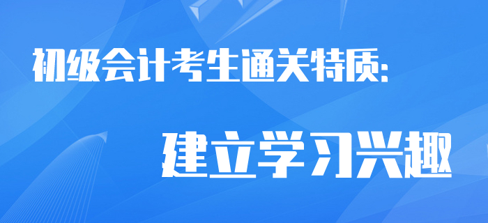 通關(guān)考生相似特質(zhì)：建立初級(jí)會(huì)計(jì)學(xué)習(xí)興趣！