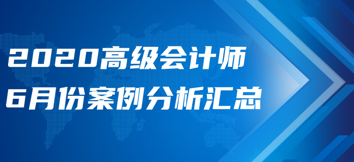 2020年高級會計師6月份案例分析匯總
