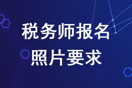 2020年稅務(wù)師報(bào)名照片要求是什么？