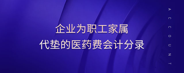 企業(yè)為職工家屬代墊的醫(yī)藥費會計分錄