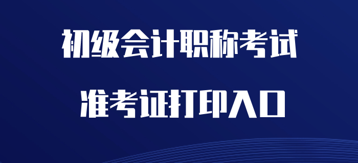 2020年初級會計(jì)職稱準(zhǔn)考證打印入口開通了嗎？