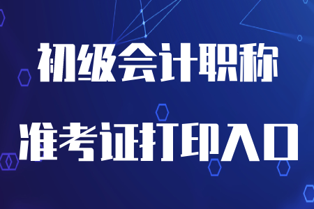 初級(jí)會(huì)計(jì)職稱準(zhǔn)考證打印入口變了嗎？