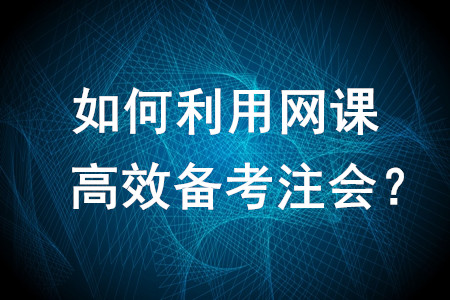 如何利用網(wǎng)課高效備考注會(huì)？