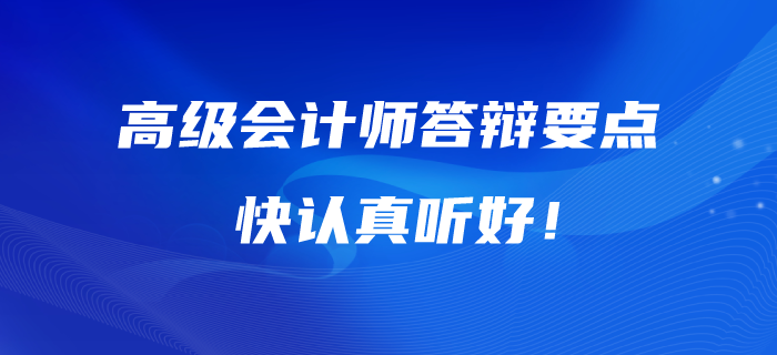 高級會計師答辯的五大要點(diǎn)！快認(rèn)真聽好！