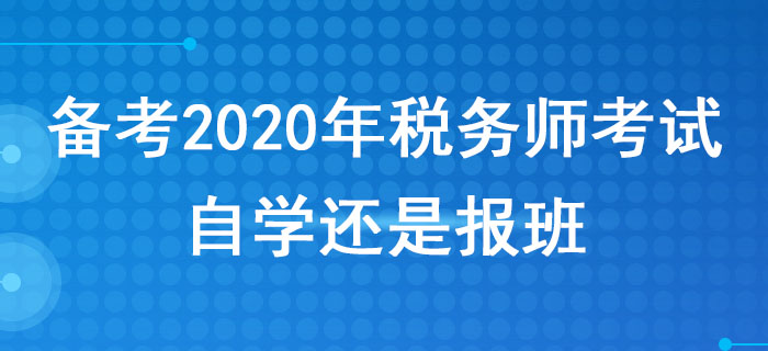 備考2020年稅務(wù)師考試，自學(xué)還是報(bào)班？