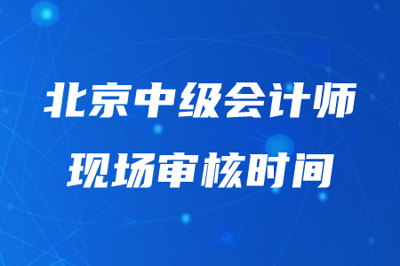 2020年北京中級(jí)會(huì)計(jì)審核時(shí)間在幾月幾日？