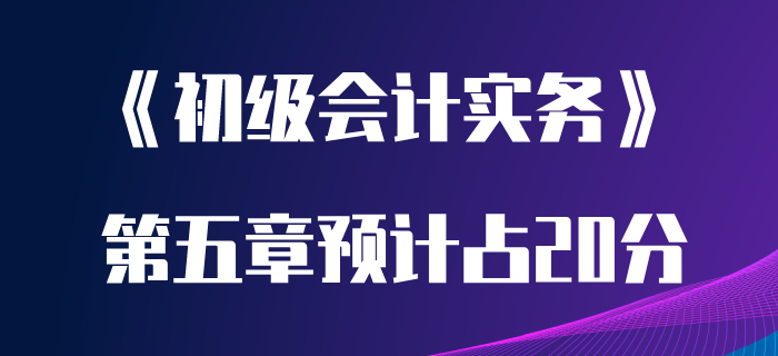 聽聞初級會(huì)計(jì)實(shí)務(wù)第五章很重要？分值高達(dá)20分？趕緊學(xué)起來！