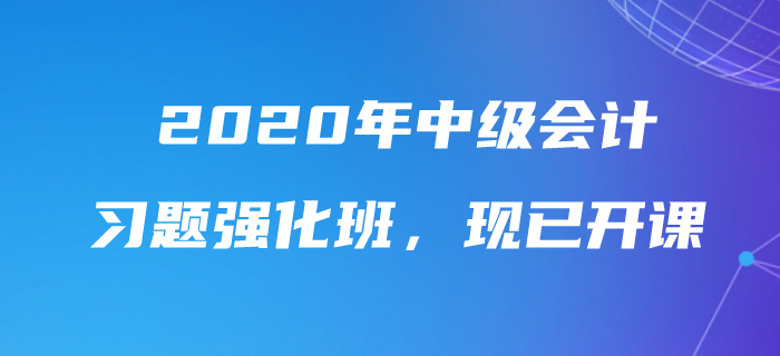 2020年中級會計師習(xí)題強(qiáng)化班現(xiàn)已開課，速來鞏固提分！