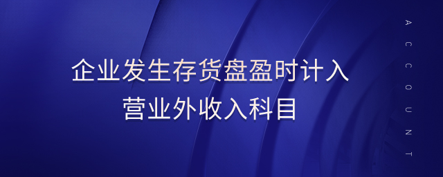 企業(yè)發(fā)生存貨盤盈時(shí)計(jì)入營業(yè)外收入科目