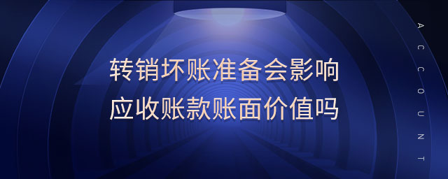 轉(zhuǎn)銷壞賬準備會影響應(yīng)收賬款賬面價值嗎
