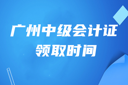 廣州中級(jí)會(huì)計(jì)證書領(lǐng)取時(shí)間是幾月幾號(hào)？