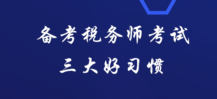 據(jù)說(shuō)通關(guān)稅務(wù)師考試的人都有這三大好習(xí)慣，看看你有嗎？