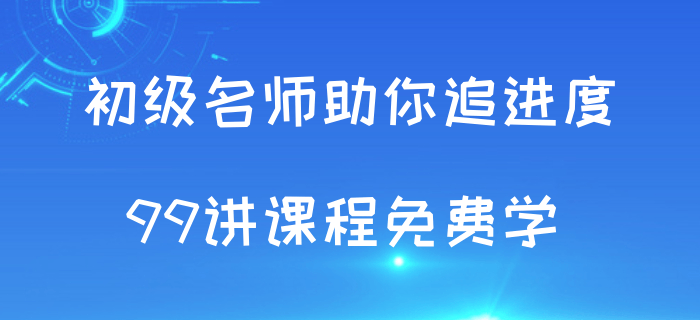 追進(jìn)度啦！初級(jí)會(huì)計(jì)考試授課視頻99講免費(fèi)學(xué)！
