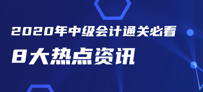 2020年中級會計考試通關(guān)必看8大熱點資訊！你一定要知道！