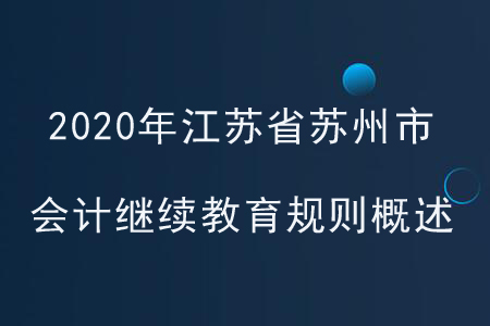 2020年江蘇省蘇州市會計(jì)繼續(xù)教育規(guī)則概述