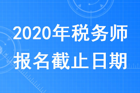 2020年廣東稅務師報名時間截止到什么時候？