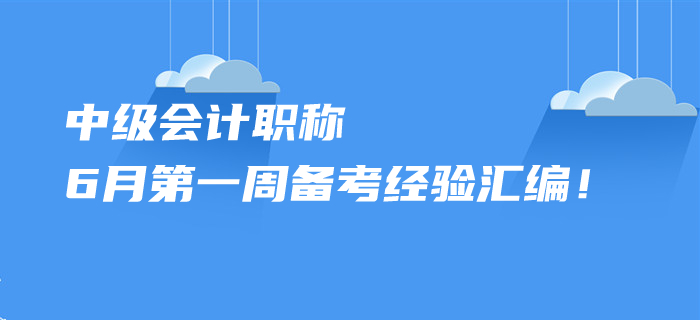 2020年中級(jí)會(huì)計(jì)職稱6月第一周備考經(jīng)驗(yàn)匯編！您想了解的都在這里！