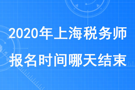 2020年上海稅務師報名時間哪天結束你知道嗎？