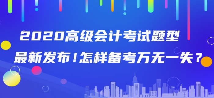2020年高級(jí)會(huì)計(jì)師考試題型最新發(fā)布！怎樣備考萬(wàn)無(wú)一失？