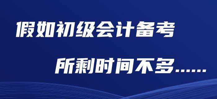 假如初級(jí)會(huì)計(jì)職稱(chēng)還剩下兩個(gè)月，現(xiàn)在應(yīng)該做什么？
