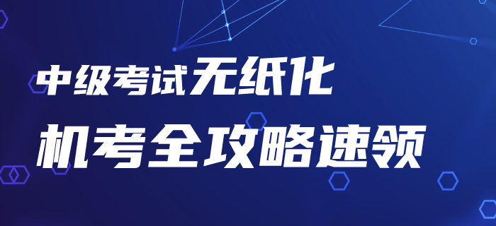 2020年中級會計考試機(jī)考系統(tǒng)你了解嗎？無紙化機(jī)考全攻略速領(lǐng)