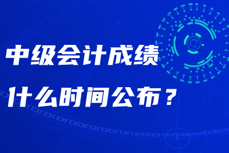 2020年湖南中級會計成績什么時間公布？