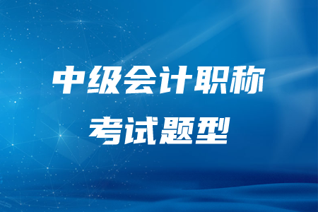 吉林中級會(huì)計(jì)職稱考試題型有哪些？分別是什么？