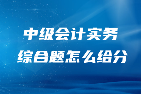中級會計實務綜合題怎么給分？