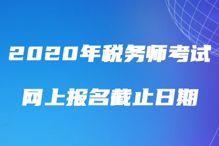 2020年稅務(wù)師考試網(wǎng)上報(bào)名截止日期是哪天？