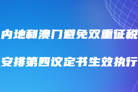 稅務(wù)師考生需知！內(nèi)地和澳門避免雙重征稅安排第四議定書生效執(zhí)行