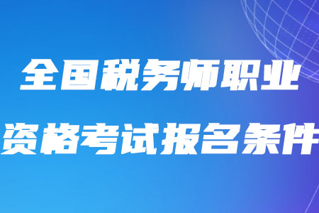 2020年全國稅務(wù)師職業(yè)資格考試報名條件是如何規(guī)定的？