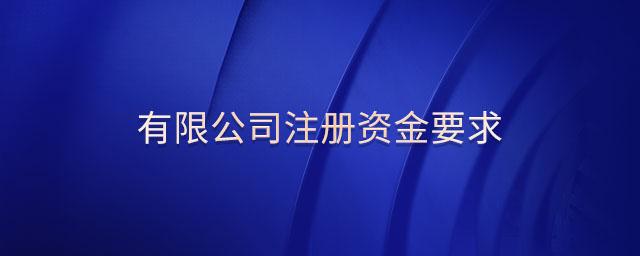 有限公司注冊(cè)資金要求