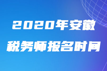 2020年安徽稅務(wù)師報名時間什么時候截止？