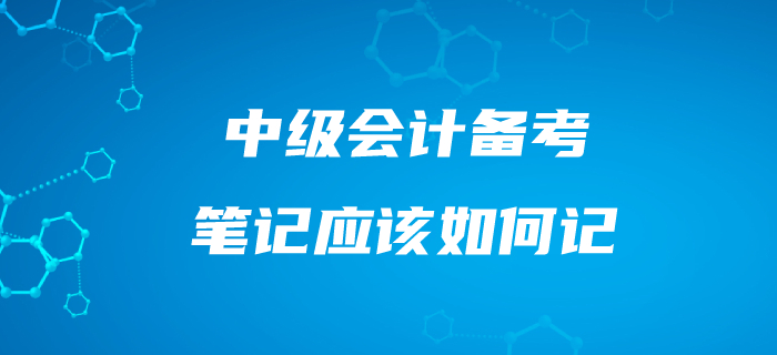中級(jí)會(huì)計(jì)筆記應(yīng)該這樣記！備考效果事半功倍