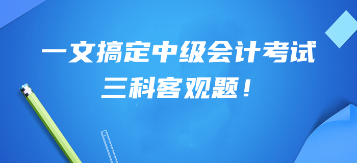 提分干貨幫你搞定中級(jí)會(huì)計(jì)考試三科客觀題！