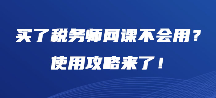 買了稅務(wù)師網(wǎng)課不會用？使用攻略來了！