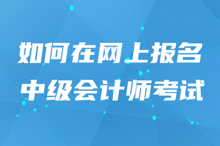 2020年如何在網(wǎng)上報(bào)名中級會(huì)計(jì)師考試？
