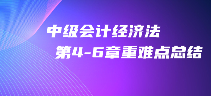 2020年中級會計《經(jīng)濟法》第4-6章重難點總結！