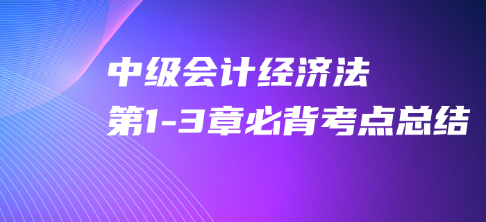2020年中級(jí)會(huì)計(jì)經(jīng)濟(jì)法第1-3章必背考點(diǎn)，速來(lái)打卡提分！