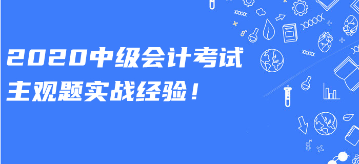 2020年中級會計考試主觀題有多少道？實戰(zhàn)答題經驗速看！