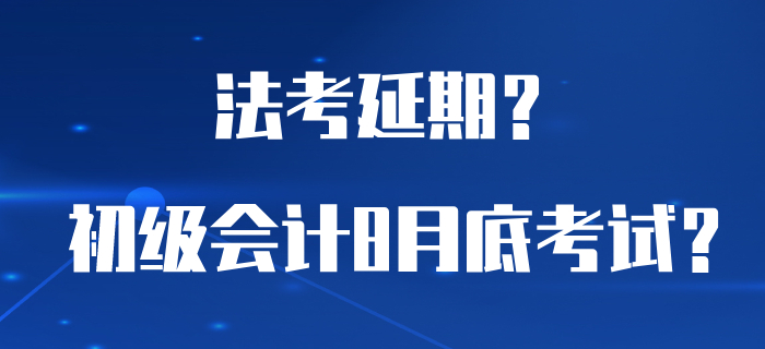 為了讓初級會計能夠在8月底考試，法考居然延期了？